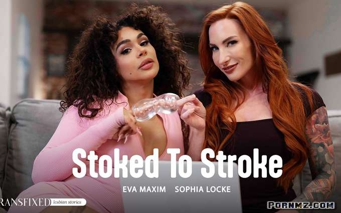 [Transfixed] Eva Maxim Sophia Locke – Stoked To Stroke